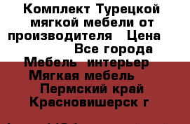 Комплект Турецкой мягкой мебели от производителя › Цена ­ 174 300 - Все города Мебель, интерьер » Мягкая мебель   . Пермский край,Красновишерск г.